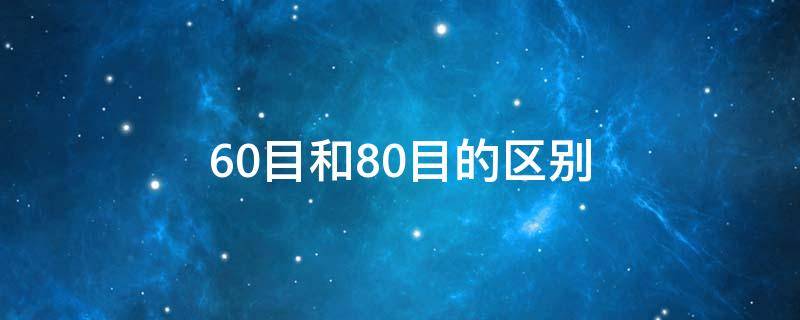 60目和80目的区别 20目和60目的区别