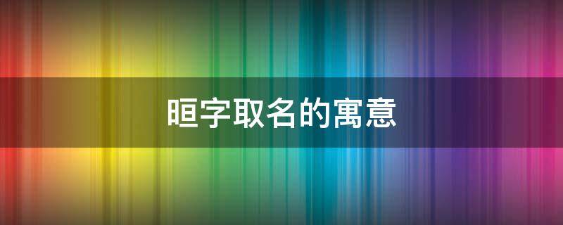 晅字取名的寓意男孩 晅字取名的寓意