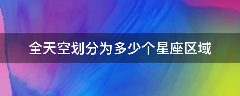 全天空划分为多少个星座区域 全天空划分为多少个星座区域88