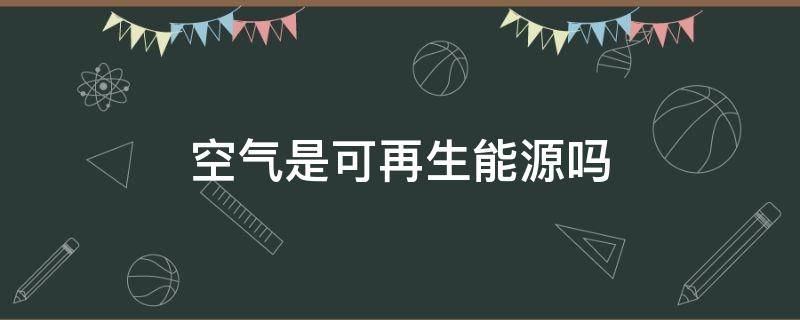 空气是可再生能源吗 空气能是可再生能源吗