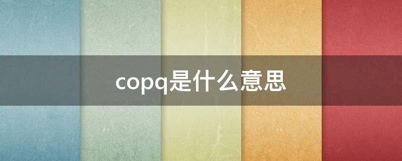 copq是什么意思（COP是啥意思）