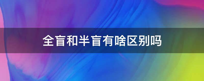 全盲和半盲有啥区别吗 半盲和全盲有什么区别