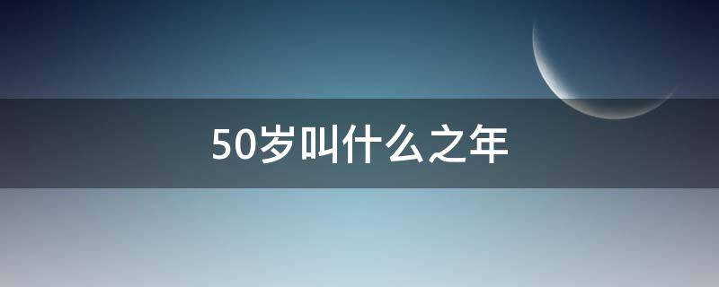 50岁叫什么之年（古人50岁叫什么之年）