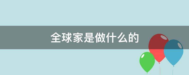 全球家是做什么的（全球家怎么样）