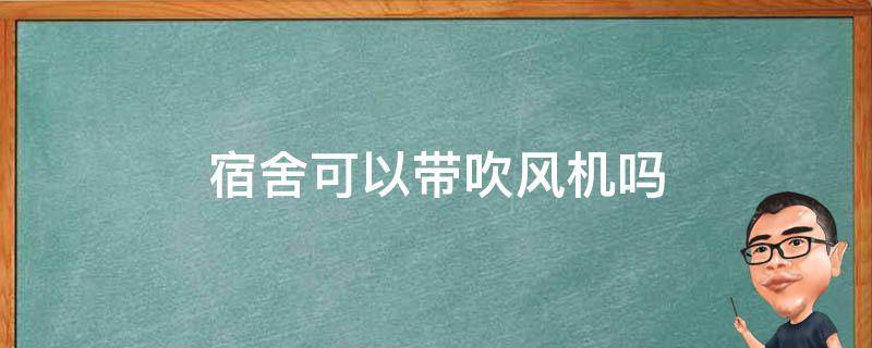 宿舍可以带吹风机吗 宿舍可以带吹风机吗?