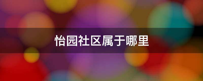 怡园社区属于哪里 怡园社区是哪里