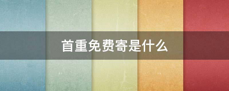 首重免费寄是什么还退运费吗 首重免费寄是什么