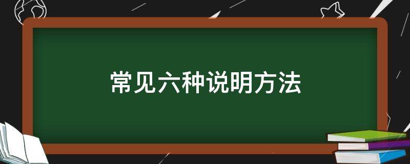 常见六种说明方法（常见六种说明方法造句）