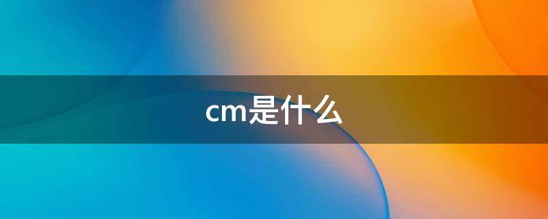 cm是什么（cm是什么软件）