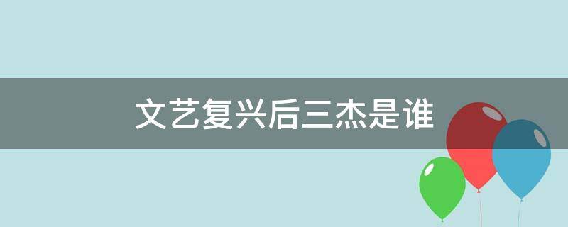 文艺复兴后三杰是谁 文艺复兴后三杰都有谁