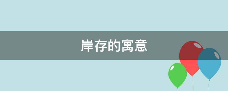 岸存的寓意 岸字的寓意