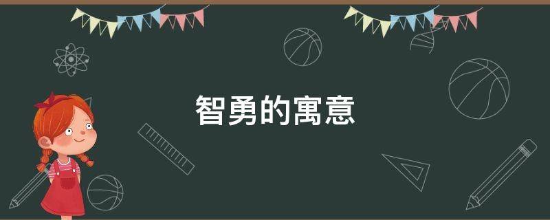 智勇的寓意 勇寓意是什么