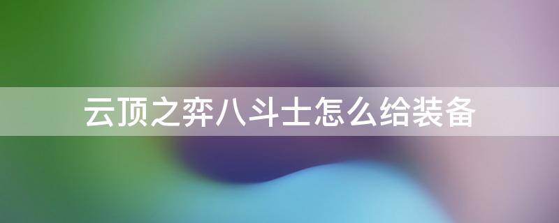 云顶之弈八斗士怎么给装备（云顶之弈八斗士努努怎么给装备）