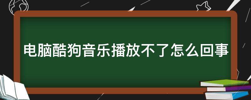 电脑酷狗音乐播放不了歌曲怎么回事 电脑酷狗音乐播放不了怎么回事