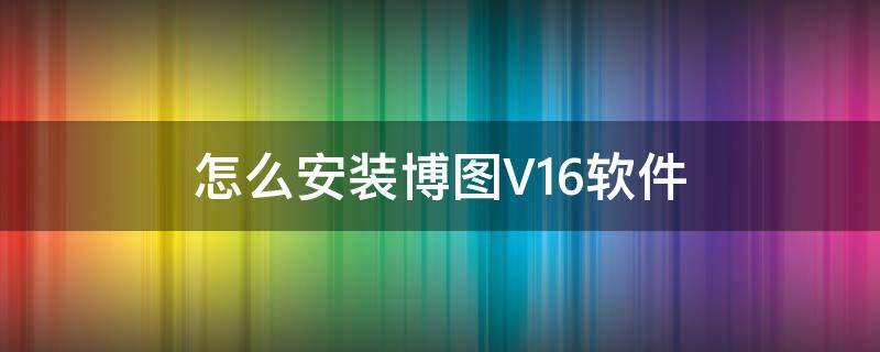 怎么安装博图V16软件 博图v16软件使用教程