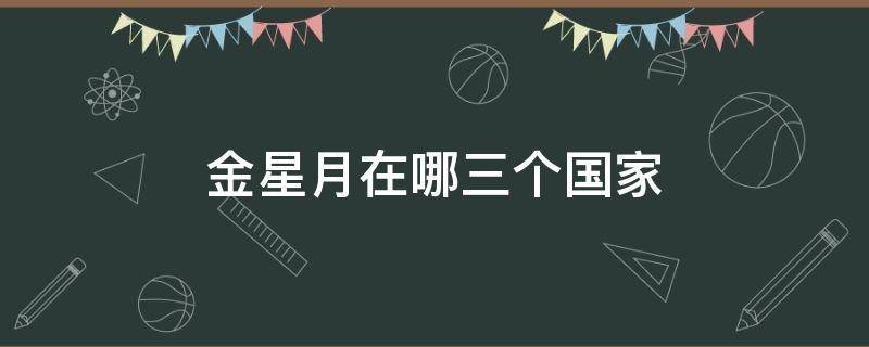 金新月地区是哪三个国家 金星月在哪三个国家