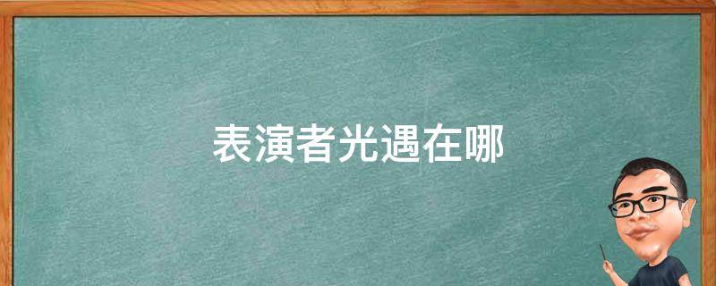 表演者光遇在哪 光遇出道表演在哪