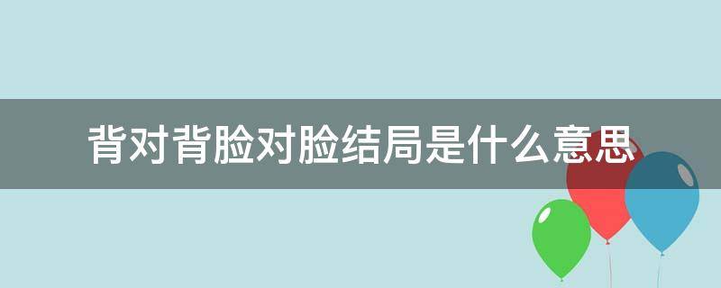 背对背脸对脸结局是什么意思 背靠背脸对脸结局启示