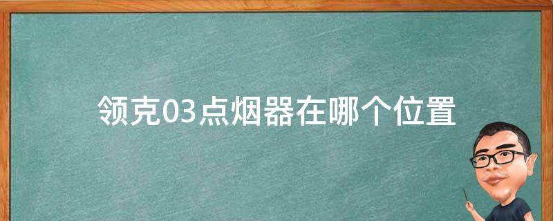 领克03点烟器插口在哪 领克03点烟器在哪个位置