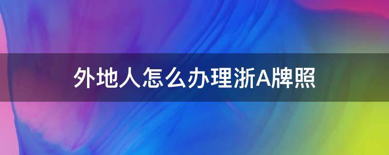 外地牌照怎么申请浙A区域牌照 外地人怎么办理浙A牌照