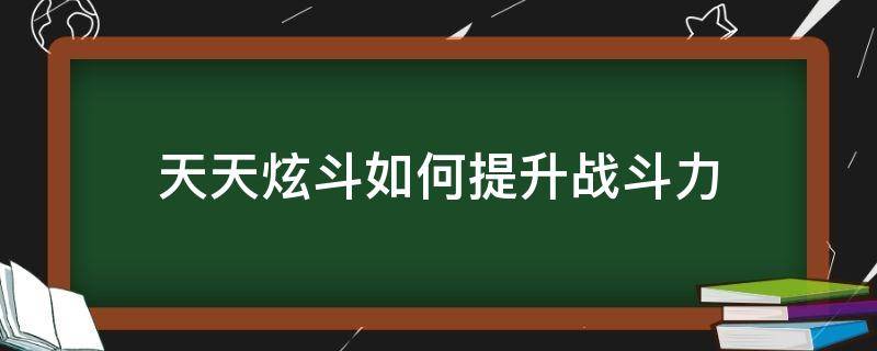 天天炫斗如何快速提升战斗力 天天炫斗如何提升战斗力