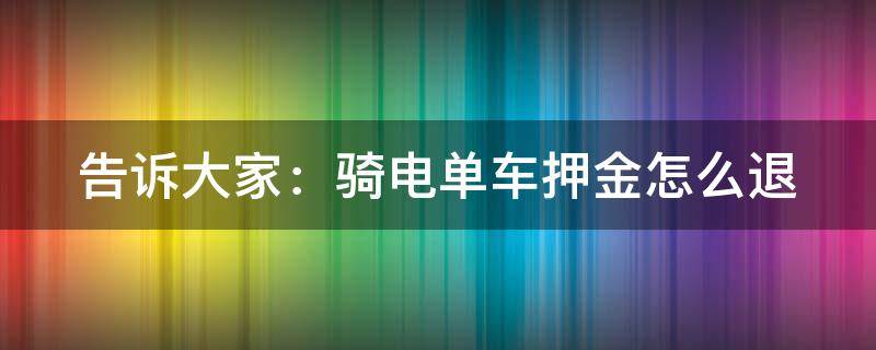 电动单车怎么退押金 告诉大家：骑电单车押金怎么退