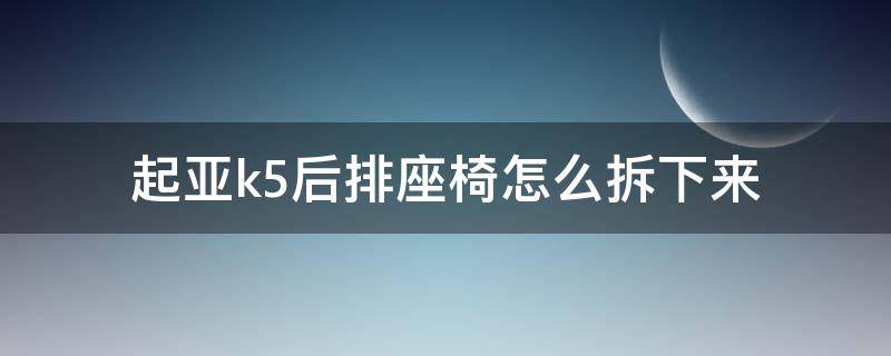 起亚k5后排座椅怎么拆下来 起亚K5后排座椅怎么拆