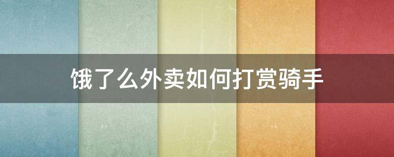 饿了么外卖如何打赏骑手 饿了么商家配送怎么打赏骑手