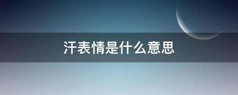 女孩子发擦汗表情是什么意思 汗表情是什么意思