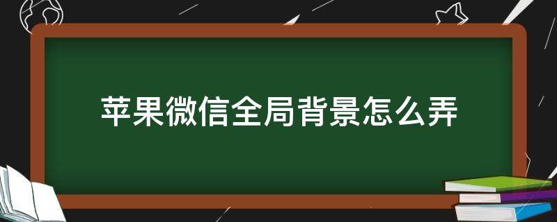 苹果微信全局背景怎么弄11 苹果微信全局背景怎么弄