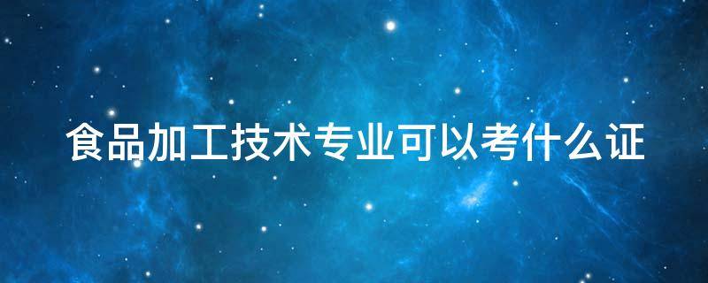 食品加工技术专业好学吗 食品加工技术专业可以考什么证