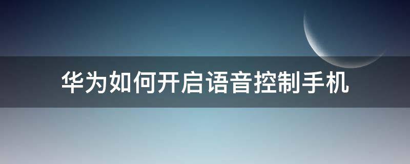 华为如何开启语音控制手机 华为手机怎么开语音控制