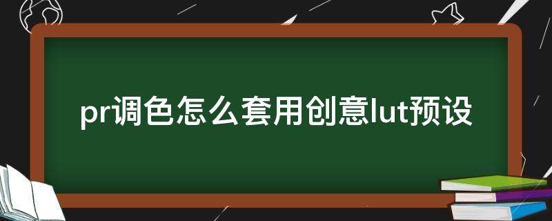 pr如何套用lut pr调色怎么套用创意lut预设