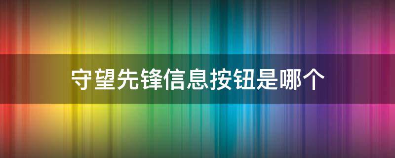 守望先锋互动是什么按键 守望先锋信息按钮是哪个