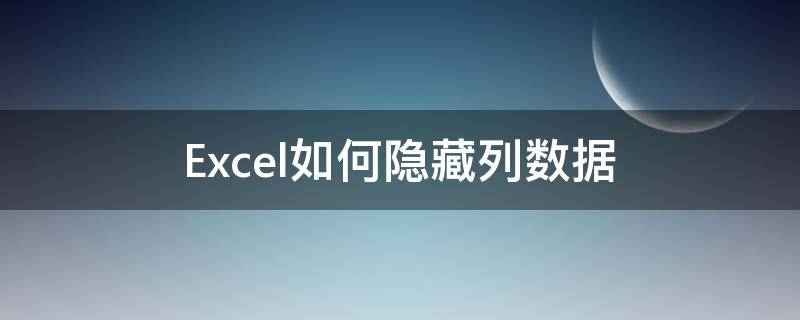 excel怎么隐藏列数据 Excel如何隐藏列数据