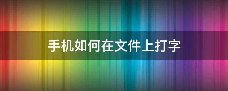 手机如何在文件上打字 手机上的文件怎么打字