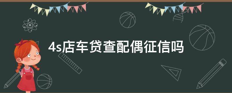 4s店贷款买车查配偶征信吗 4s店车贷查配偶征信吗