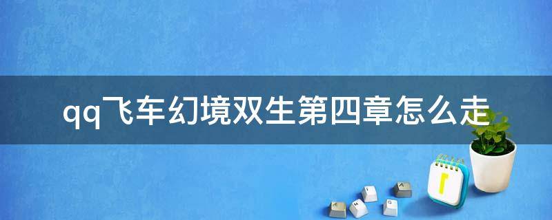 飞车幻境双生第四章攻略 qq飞车幻境双生第四章怎么走