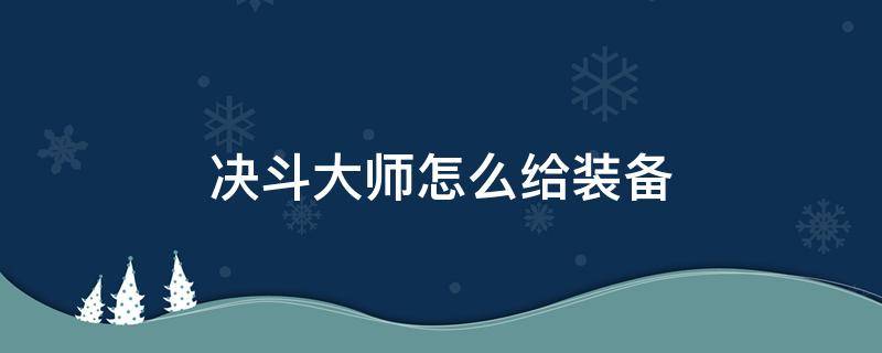 决斗大师如何给装备 决斗大师怎么给装备