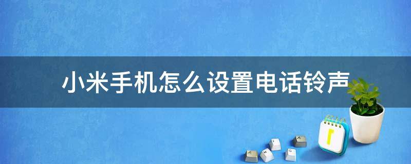 小米手机怎么设置手机铃声 小米手机怎么设置电话铃声