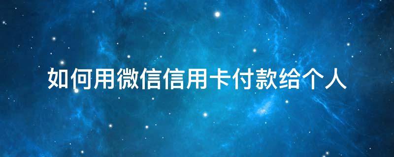 如何用微信信用卡付款给个人 微信怎么用信用卡付款给个人