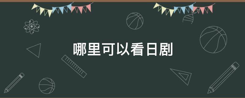 哪里可以看日剧（哪里可以看日剧短剧开始啦）