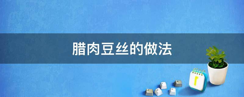 腊肉豆丝的做法窍门 腊肉豆丝的做法