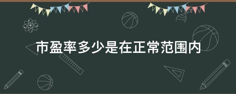 正常的市盈率 市盈率多少是在正常范围内