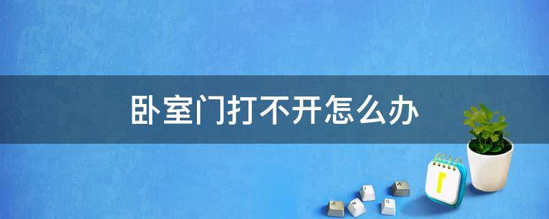 卧室门打不开怎么办 家里卧室门打不开怎么办