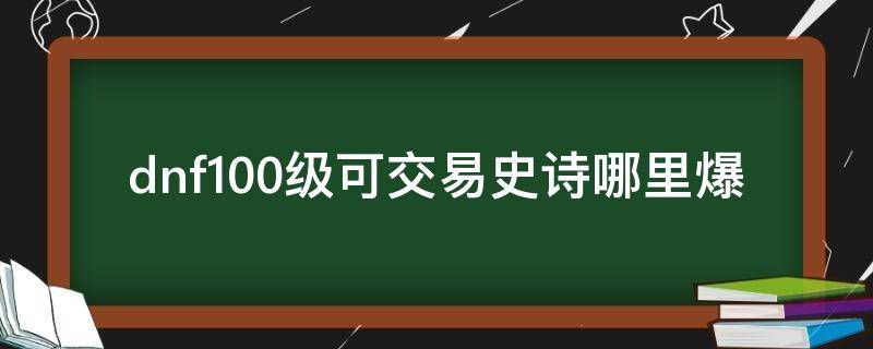 dnf100级可交易史诗哪里爆 dnf100级史诗可以交易