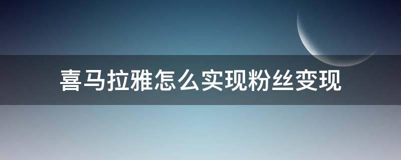 如何在喜马拉雅上涨粉 喜马拉雅怎么实现粉丝变现