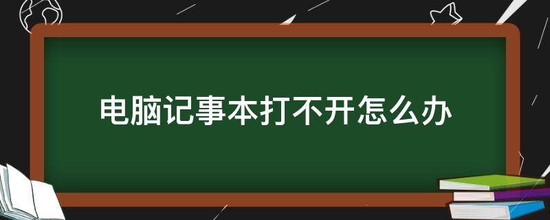 电脑记事本打不开怎么办 电脑记事本无法打开