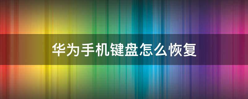 华为手机键盘怎么恢复正常 华为手机键盘怎么恢复