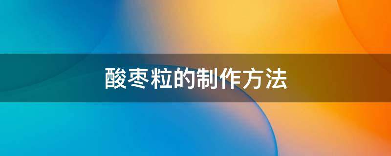 酸枣粒的制作方法 整颗酸枣粒的制作方法